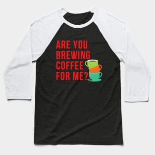 Are You Brewing Coffee For Me - Funny Gift for Coffee Addict  2 Baseball T-Shirt